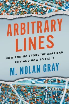 Arbitrary Lines: How Zoning Broke the American City and How to Fix It by M. Nolan Gray